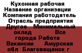 Кухонная рабочая › Название организации ­ Компания-работодатель › Отрасль предприятия ­ Другое › Минимальный оклад ­ 9 000 - Все города Работа » Вакансии   . Амурская обл.,Благовещенск г.